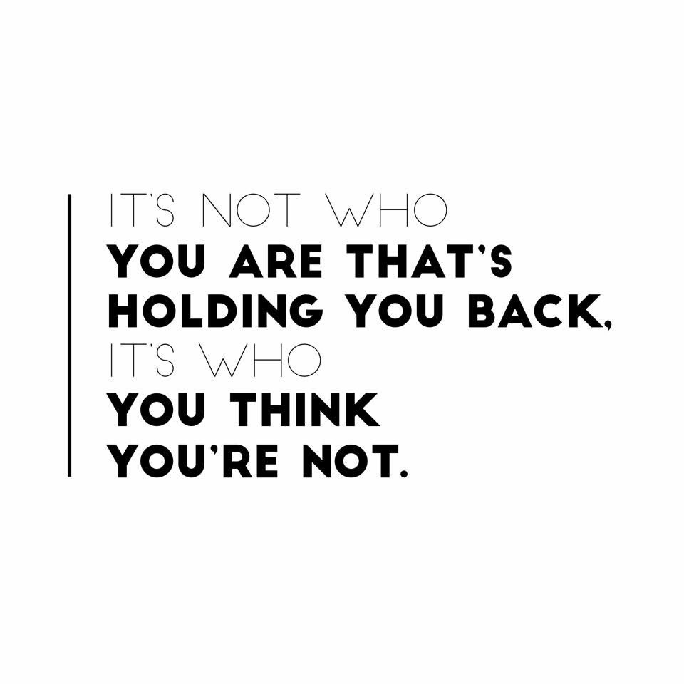 It's not who you are that's holding you back, it's who you think you're not.